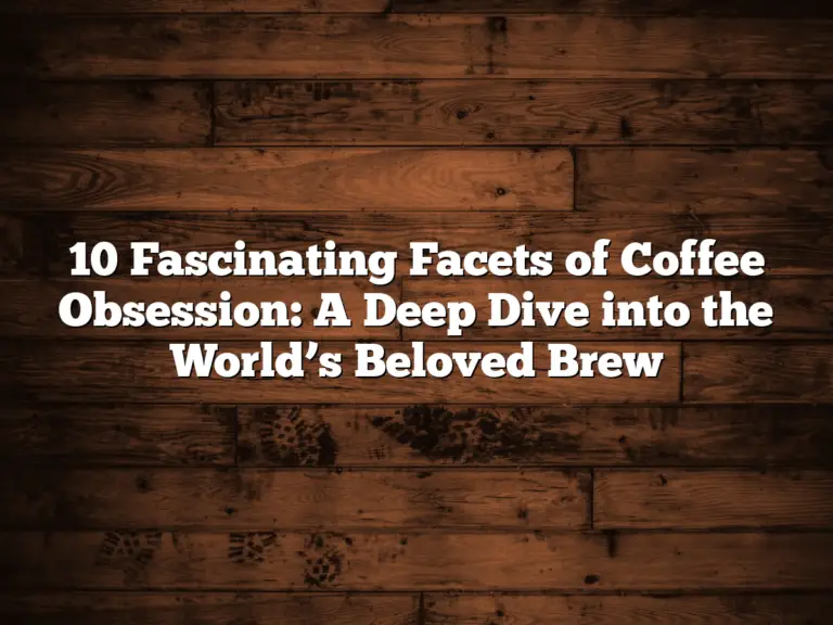 10 Fascinating Facets of Coffee Obsession: A Deep Dive into the World’s Beloved Brew