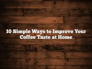 10 Simple Ways to Improve Your Coffee Taste at Home