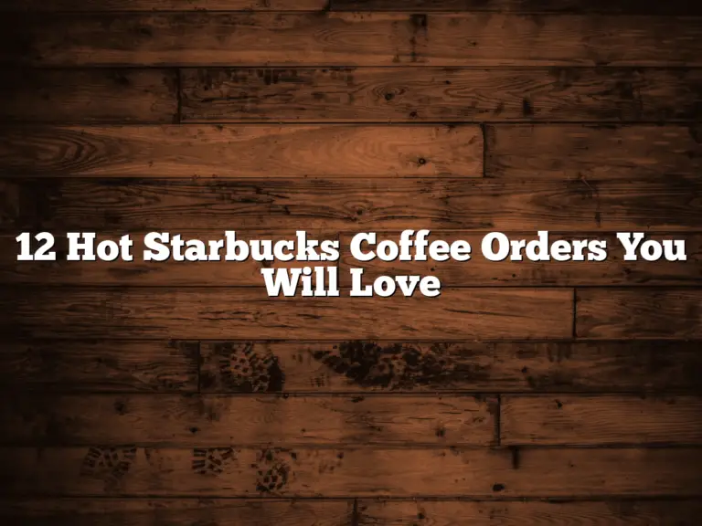 12 Hot Starbucks Coffee Orders You Will Love