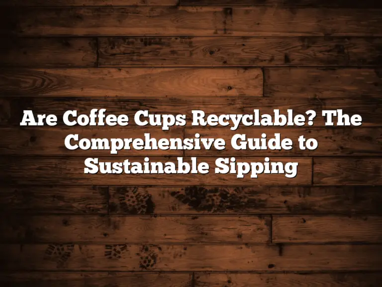 Are Coffee Cups Recyclable? The Comprehensive Guide to Sustainable Sipping