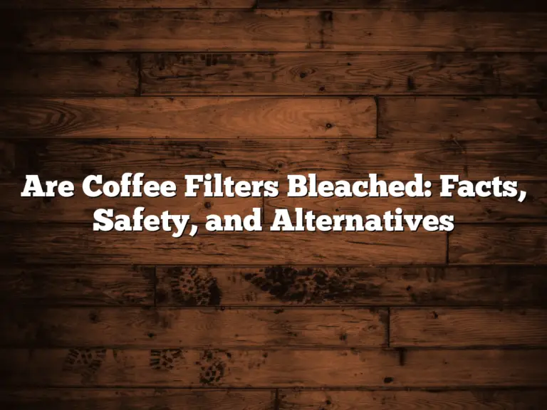 Are Coffee Filters Bleached: Facts, Safety, and Alternatives