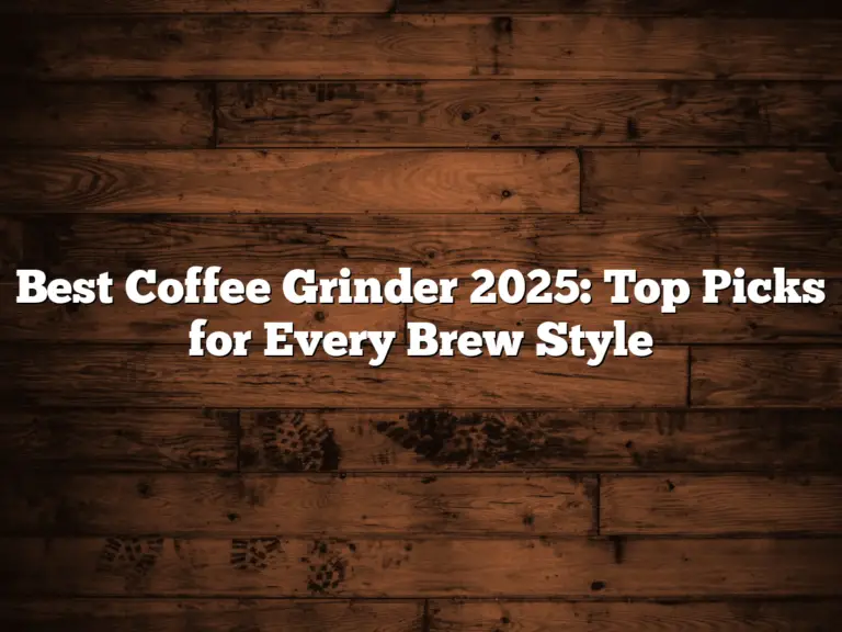 Best Coffee Grinder 2025: Top Picks for Every Brew Style