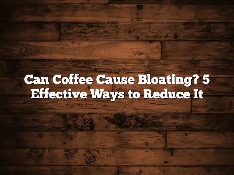 Can Coffee Cause Bloating? 5 Effective Ways to Reduce It