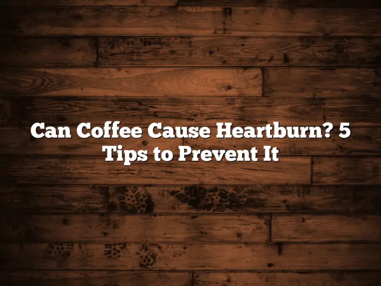 Can Coffee Cause Heartburn? 5 Tips to Prevent It