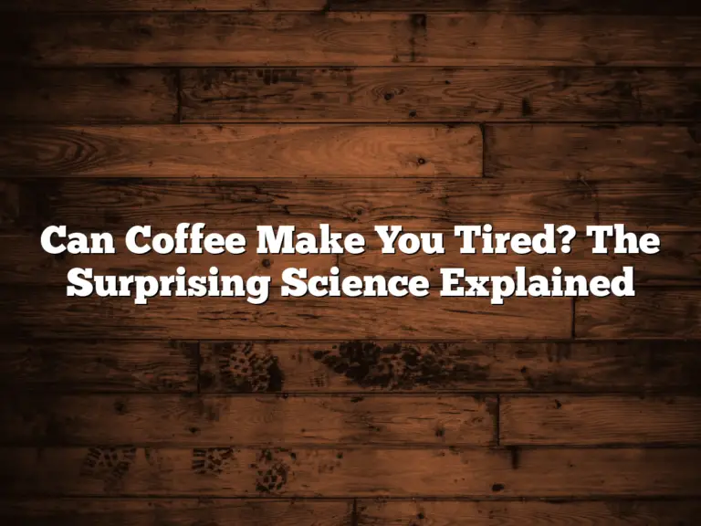 Can Coffee Make You Tired? The Surprising Science Explained