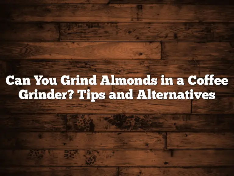 Can You Grind Almonds in a Coffee Grinder? Tips and Alternatives