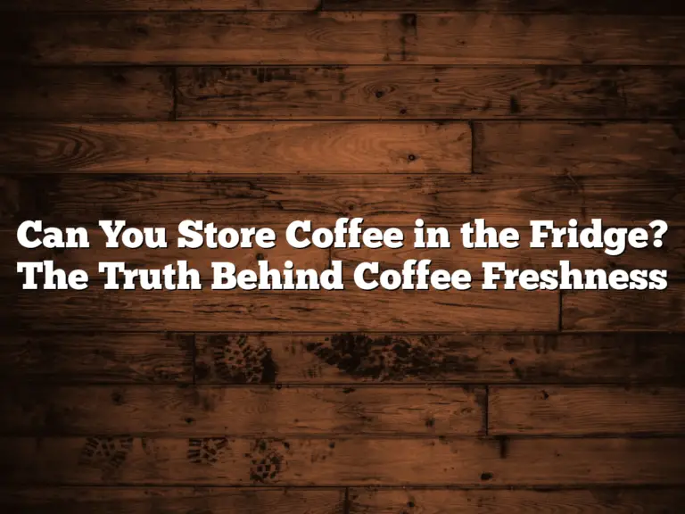 Can You Store Coffee in the Fridge? The Truth Behind Coffee Freshness