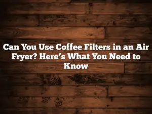 Can You Use Coffee Filters in an Air Fryer? Here’s What You Need to Know