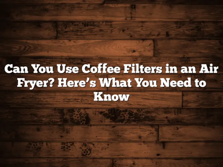 Can You Use Coffee Filters in an Air Fryer? Here’s What You Need to Know