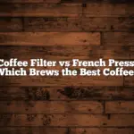 Coffee Filter vs French Press: Which Brews the Best Coffee?