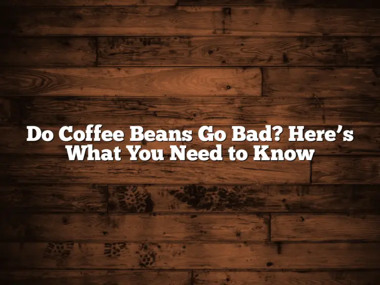 Do Coffee Beans Go Bad? Here’s What You Need to Know