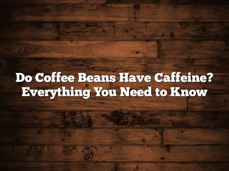 Do Coffee Beans Have Caffeine? Everything You Need to Know