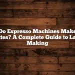 Do Espresso Machines Make Lattes? A Complete Guide to Latte Making