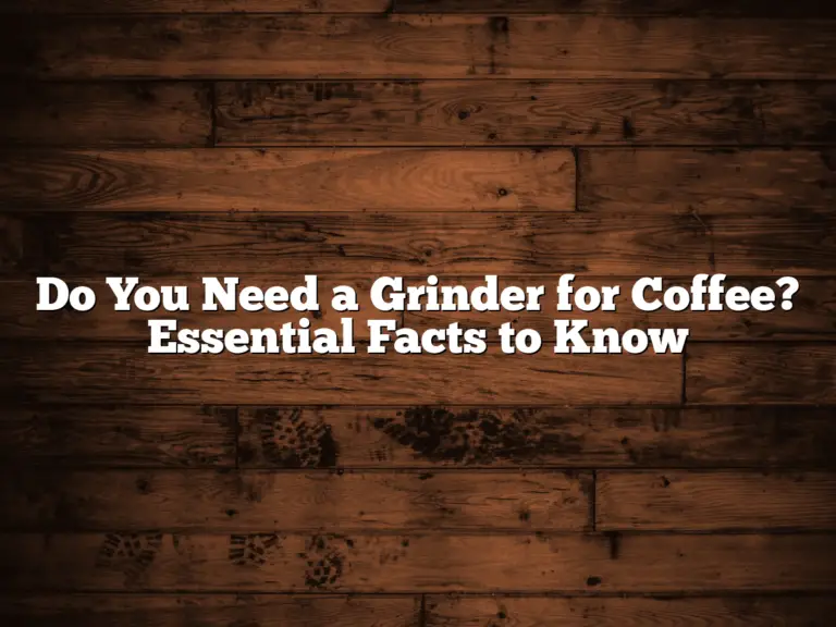 Do You Need a Grinder for Coffee? Essential Facts to Know