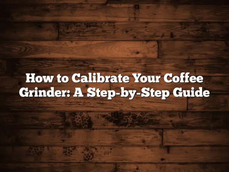 How to Calibrate Your Coffee Grinder: A Step-by-Step Guide