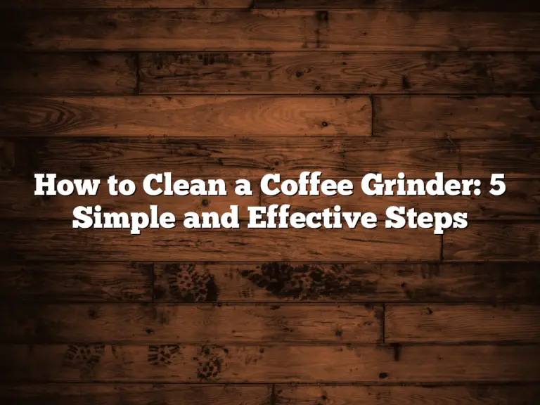 How to Clean a Coffee Grinder: 5 Simple and Effective Steps