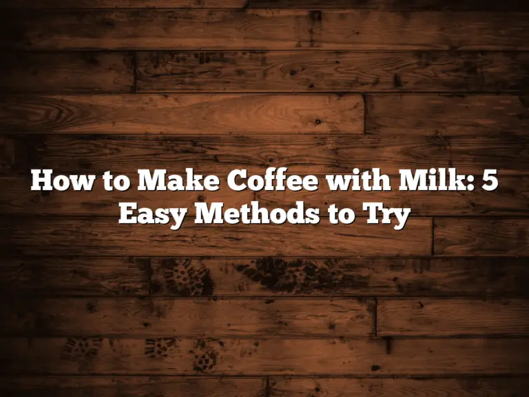 How to Make Coffee with Milk: 5 Easy Methods to Try