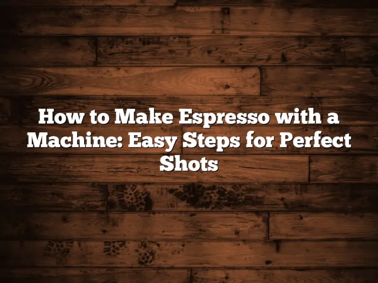 How to Make Espresso with a Machine: Easy Steps for Perfect Shots