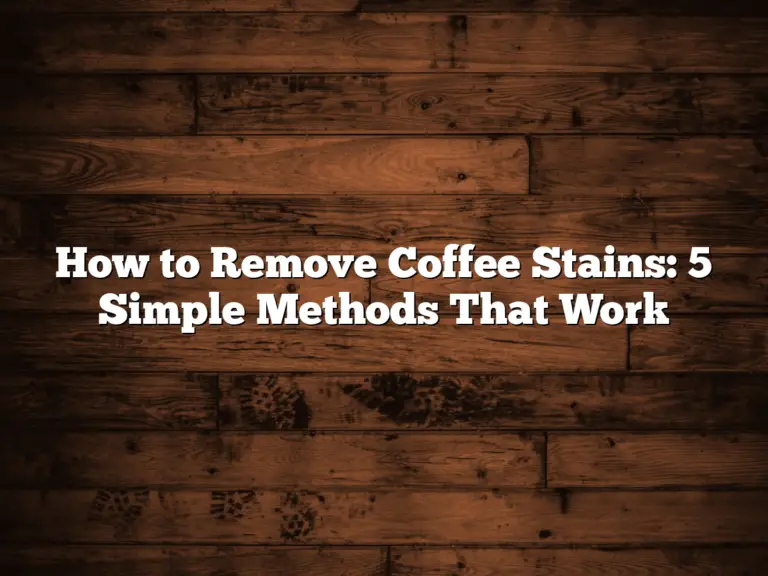 How to Remove Coffee Stains: 5 Simple Methods That Work