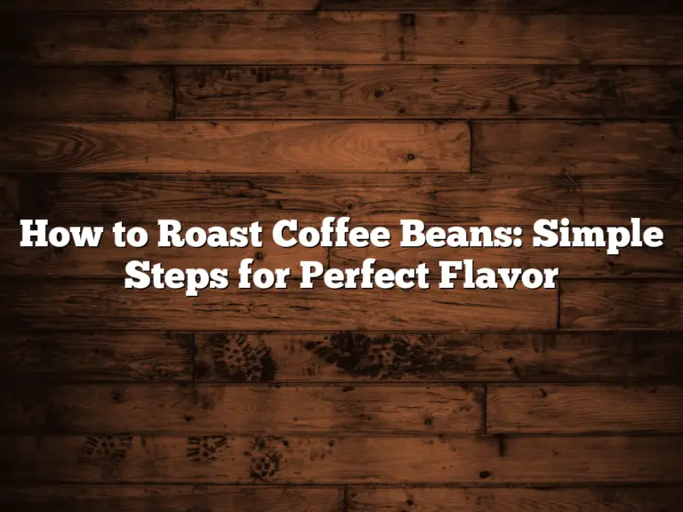 How to Roast Coffee Beans: Simple Steps for Perfect Flavor