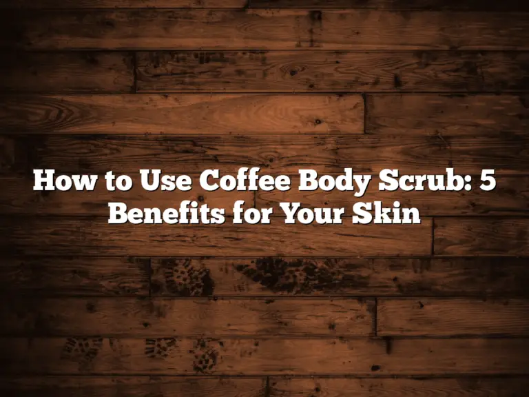 How to Use Coffee Body Scrub: 5 Benefits for Your Skin