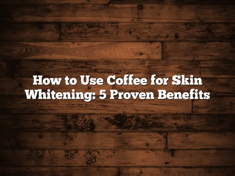 How to Use Coffee for Skin Whitening: 5 Proven Benefits