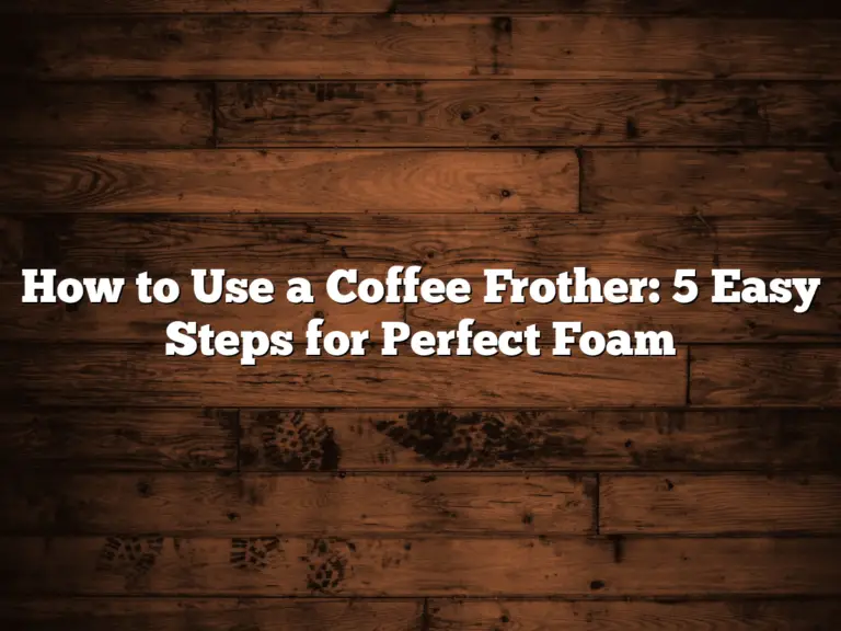 How to Use a Coffee Frother: 5 Easy Steps for Perfect Foam