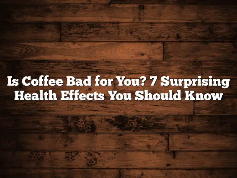 Is Coffee Bad for You? 7 Surprising Health Effects You Should Know