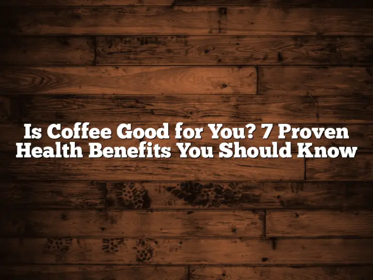 Is Coffee Good for You? 7 Proven Health Benefits You Should Know