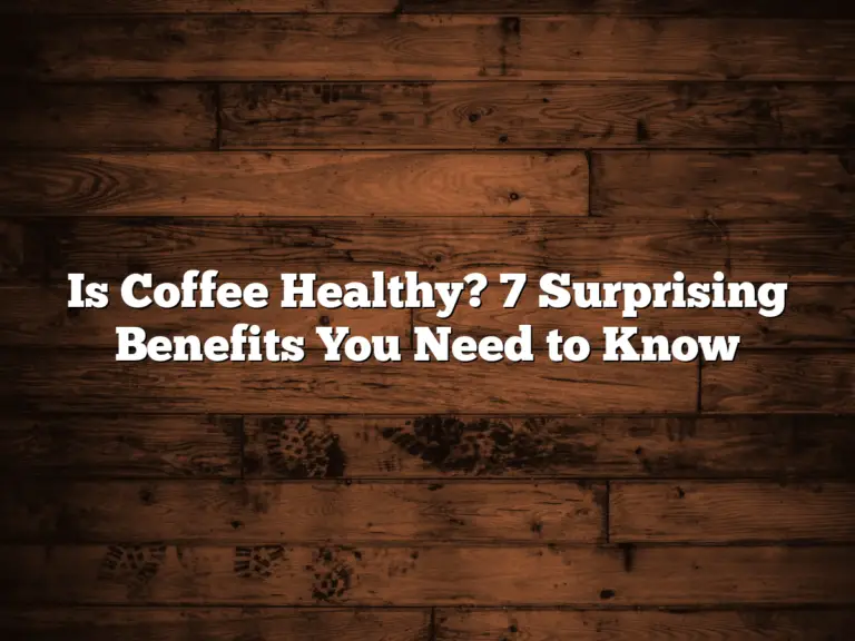 Is Coffee Healthy? 7 Surprising Benefits You Need to Know