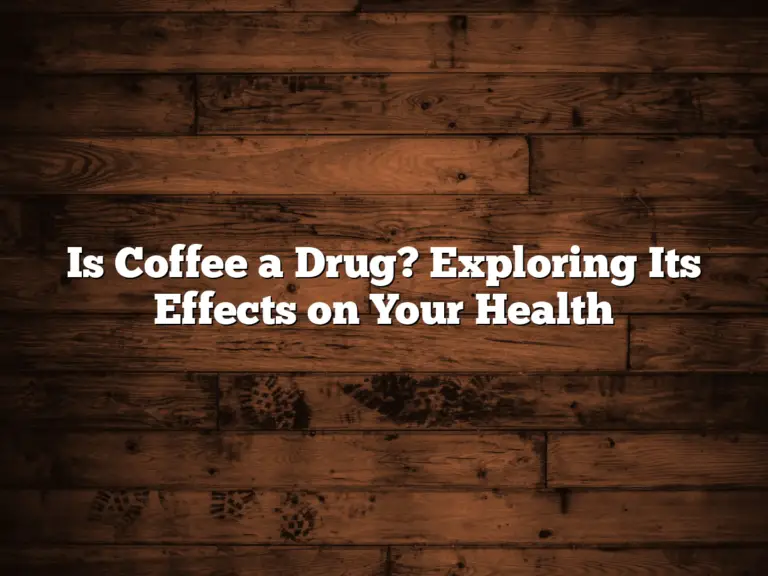 Is Coffee a Drug? Exploring Its Effects on Your Health