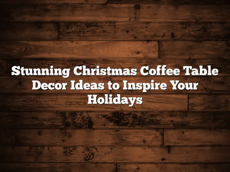 Stunning Christmas Coffee Table Decor Ideas to Inspire Your Holidays