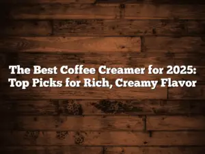 The Best Coffee Creamer for 2025: Top Picks for Rich, Creamy Flavor