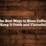 The Best Ways to Store Coffee: Keep It Fresh and Flavorful