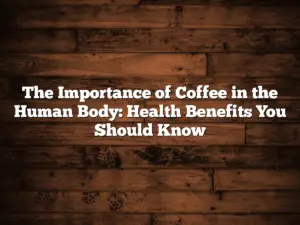 The Importance of Coffee in the Human Body: Health Benefits You Should Know