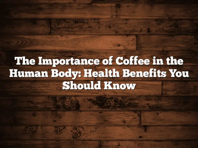 The Importance of Coffee in the Human Body: Health Benefits You Should Know