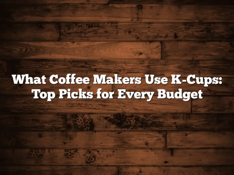 What Coffee Makers Use K-Cups: Top Picks for Every Budget