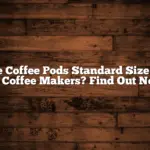 Are Coffee Pods Standard Size for All Coffee Makers? Find Out Now!