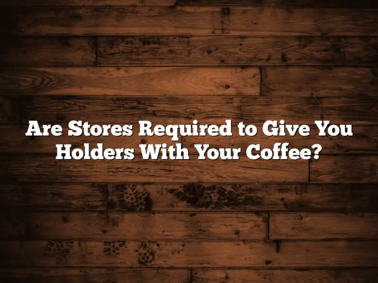 Are Stores Required to Give You Holders With Your Coffee?