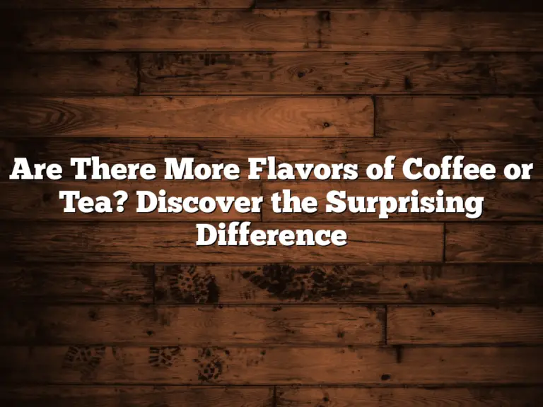 Are There More Flavors of Coffee or Tea? Discover the Surprising Difference