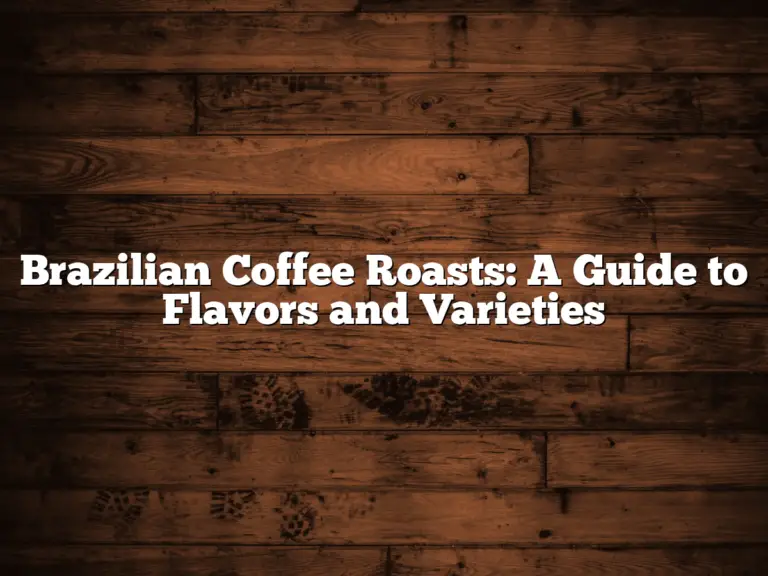 Brazilian Coffee Roasts: A Guide to Flavors and Varieties