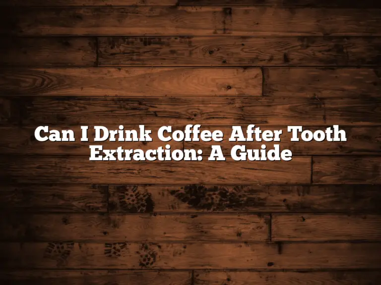 Can I Drink Coffee After Tooth Extraction: A Guide