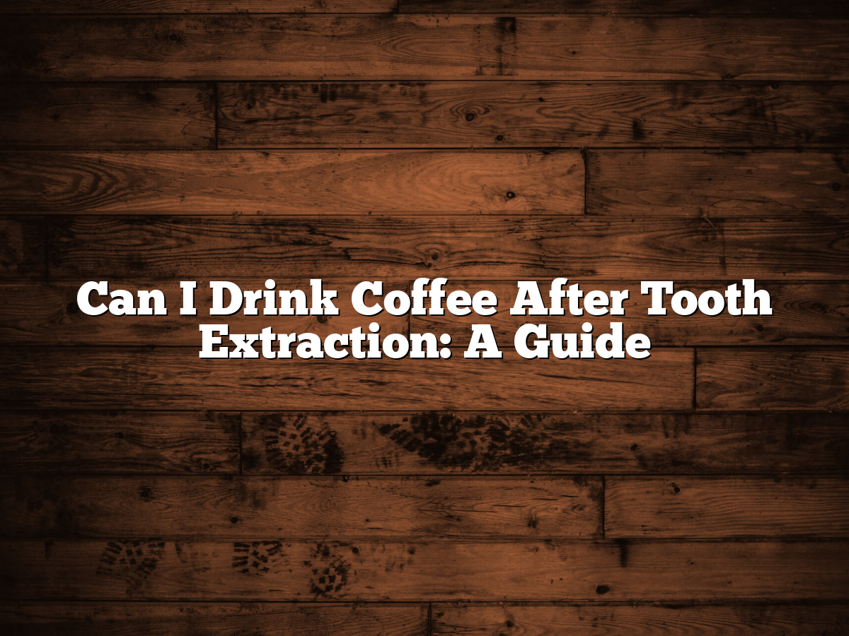 When Can I Drink Coffee After Tooth Extraction