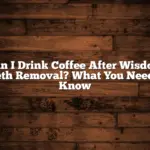 Can I Drink Coffee After Wisdom Teeth Removal? What You Need to Know