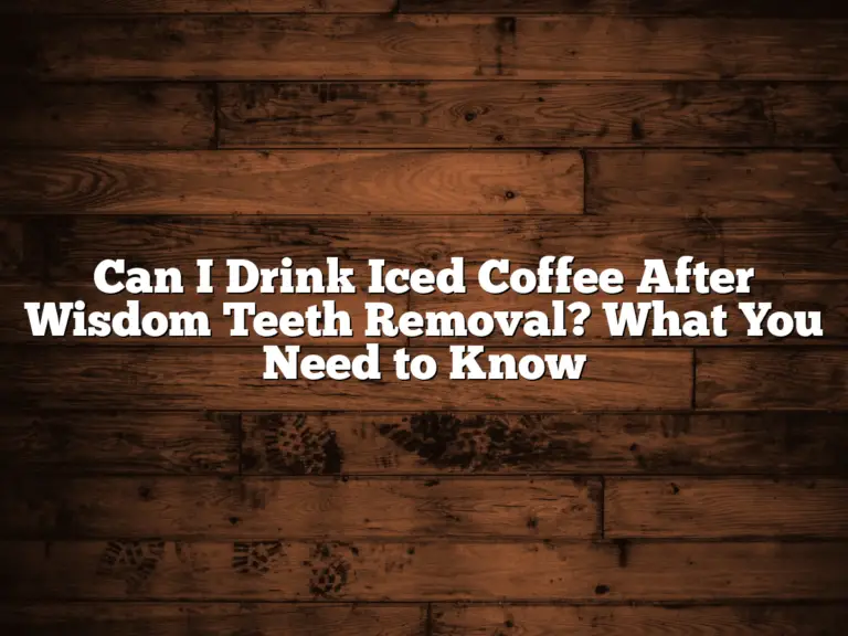 Can I Drink Iced Coffee After Wisdom Teeth Removal? What You Need to Know