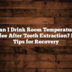 Can I Drink Room Temperature Coffee After Tooth Extraction? Key Tips for Recovery