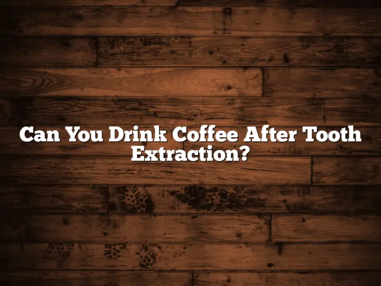 Can You Drink Coffee After Tooth Extraction?