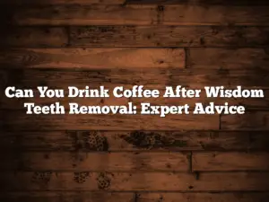 Can You Drink Coffee After Wisdom Teeth Removal: Expert Advice