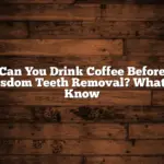 Can You Drink Coffee Before Wisdom Teeth Removal? What to Know