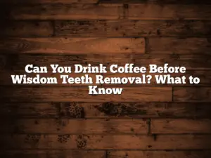 Can You Drink Coffee Before Wisdom Teeth Removal? What to Know